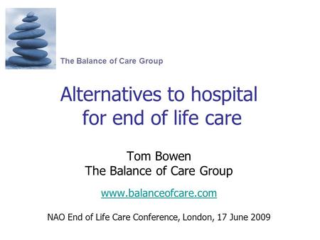 Alternatives to hospital for end of life care Tom Bowen The Balance of Care Group www.balanceofcare.com NAO End of Life Care Conference, London, 17 June.