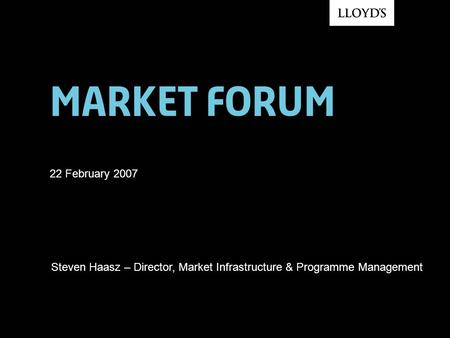 Market forum 22 February 2007 Steven Haasz – Director, Market Infrastructure & Programme Management.