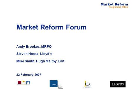 Market Reform Forum Andy Brookes, MRPO Steven Haasz, Lloyds Mike Smith, Hugh Maltby, Brit 22 February 2007.