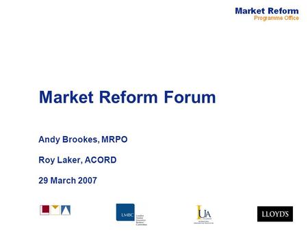 Market Reform Forum Andy Brookes, MRPO Roy Laker, ACORD 29 March 2007.