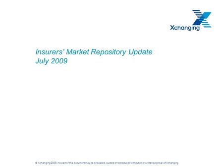 © Xchanging 2009, no part of this document may be circulated, quoted or reproduced without prior written approval of Xchanging. Insurers Market Repository.