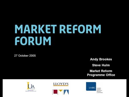 Market Reform Forum 27 October 2005 Andy Brookes Steve Hulm Market Reform Programme Office.