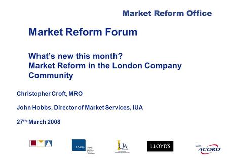 With Market Reform Office Market Reform Forum Whats new this month? Market Reform in the London Company Community Christopher Croft, MRO John Hobbs, Director.
