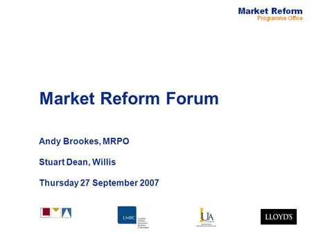 Market Reform Forum Andy Brookes, MRPO Stuart Dean, Willis Thursday 27 September 2007.
