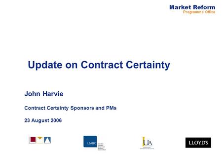 Update on Contract Certainty John Harvie Contract Certainty Sponsors and PMs 23 August 2006.