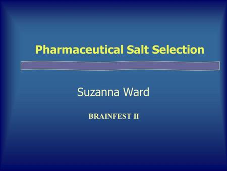 Pharmaceutical Salt Selection Suzanna Ward BRAINFEST II.