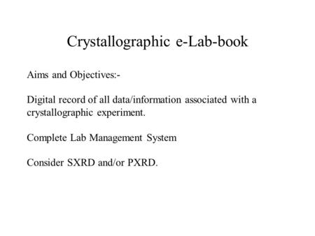 Crystallographic e-Lab-book Aims and Objectives:- Digital record of all data/information associated with a crystallographic experiment. Complete Lab Management.