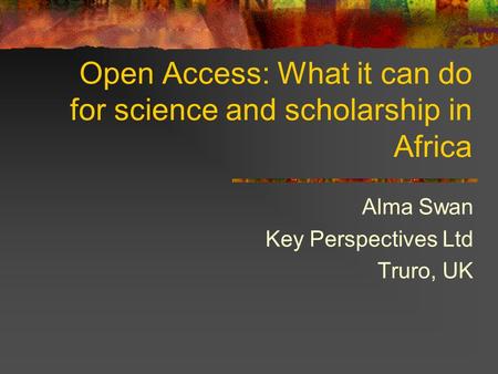 Open Access: What it can do for science and scholarship in Africa Alma Swan Key Perspectives Ltd Truro, UK.