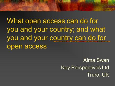 What open access can do for you and your country; and what you and your country can do for open access Alma Swan Key Perspectives Ltd Truro, UK.