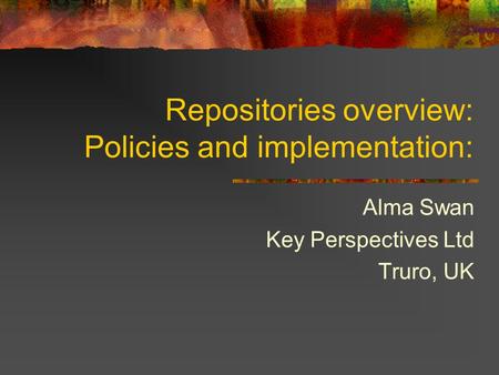 Repositories overview: Policies and implementation: Alma Swan Key Perspectives Ltd Truro, UK.