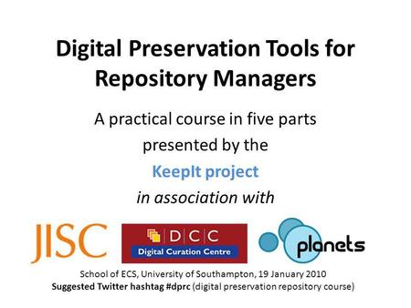 Digital Preservation Tools for Repository Managers A practical course in five parts presented by the KeepIt project in association with School of ECS,