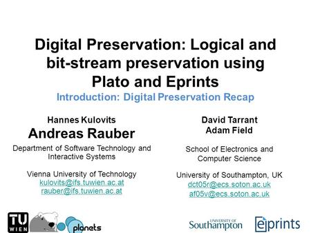 Digital Preservation: Logical and bit-stream preservation using Plato and Eprints Introduction: Digital Preservation Recap Hannes Kulovits Andreas Rauber.