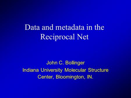 Data and metadata in the Reciprocal Net John C. Bollinger Indiana University Molecular Structure Center, Bloomington, IN.