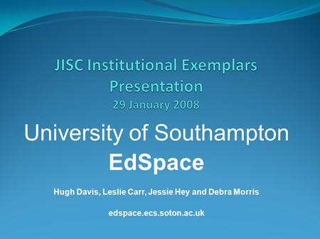 University of Southampton EdSpace Hugh Davis, Leslie Carr, Jessie Hey and Debra Morris edspace.ecs.soton.ac.uk.