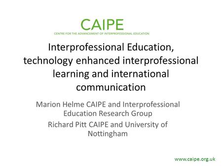 Interprofessional Education, technology enhanced interprofessional learning and international communication Marion Helme CAIPE and Interprofessional Education.