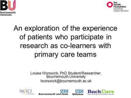 An exploration of the experience of patients who participate in research as co-learners with primary care teams Louise Worswick, PhD Student/Researcher,
