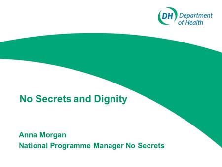No Secrets and Dignity Anna Morgan National Programme Manager No Secrets.