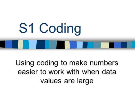 S1 Coding Using coding to make numbers easier to work with when data values are large.