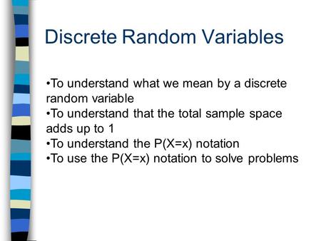 Discrete Random Variables To understand what we mean by a discrete random variable To understand that the total sample space adds up to 1 To understand.