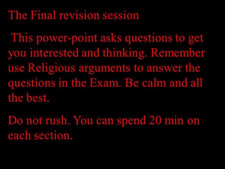 The Final revision session This power-point asks questions to get you interested and thinking. Remember use Religious arguments to answer the questions.