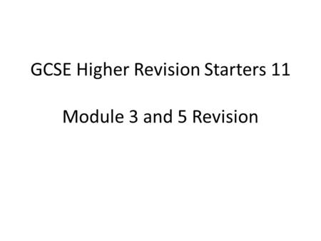 GCSE Higher Revision Starters 11 Module 3 and 5 Revision.