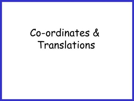Co-ordinates & Translations. The objective of this lesson is: To plot a shape and translate it for a given rule. To work out the translation from its.