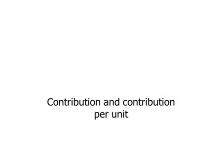 Accounting and finance Contribution and contribution per unit.