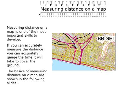 Measuring distance on a map Measuring distance on a map is one of the most important skills to develop. If you can accurately measure the distance you.