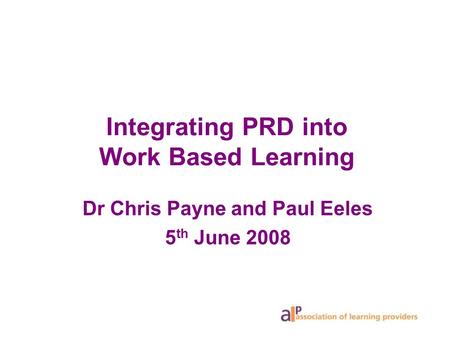 Integrating PRD into Work Based Learning Dr Chris Payne and Paul Eeles 5 th June 2008.