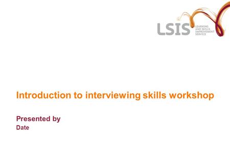 Introduction to interviewing skills workshop Presented by Date.