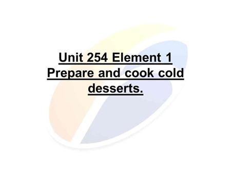 Unit 254 Element 1 Prepare and cook cold desserts.