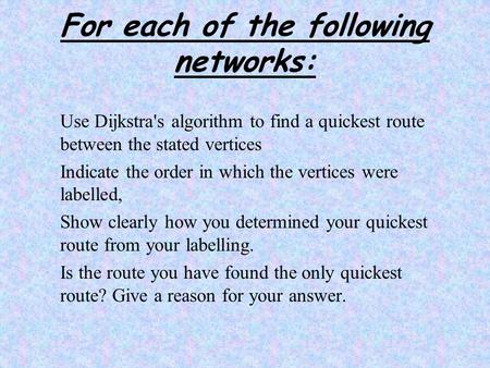 For each of the following networks: Use Dijkstra's algorithm to find a quickest route between the stated vertices Indicate the order in which the vertices.