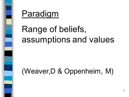 1 Paradigm Range of beliefs, assumptions and values (Weaver,D & Oppenheim, M)