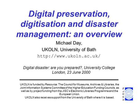 Michael Day, UKOLN, University of Bath  Digital disaster: are you prepared?, University College London, 23 June 2000 Digital preservation,