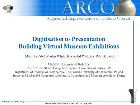 Vision, Video and Graphics 2003, 10-11th July 2003 Digitisation to Presentation Building Virtual Museum Exhibitions Manjula Patel, Martin White, Krzysztof.