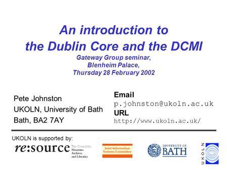 An introduction to the Dublin Core and the DCMI Gateway Group seminar, Blenheim Palace, Thursday 28 February 2002 Pete Johnston UKOLN, University of Bath.