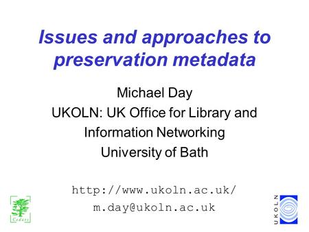 Issues and approaches to preservation metadata Michael Day UKOLN: UK Office for Library and Information Networking University of Bath