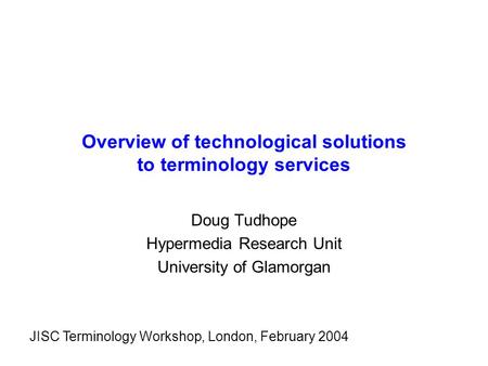 Overview of technological solutions to terminology services Doug Tudhope Hypermedia Research Unit University of Glamorgan JISC Terminology Workshop, London,