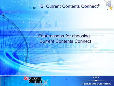 ISI Current Contents Connect ® Four reasons for choosing Current Contents Connect Four reasons for choosing Current Contents Connect.