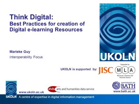 A centre of expertise in digital information management www.ukoln.ac.uk UKOLN is supported by: Think Digital: Best Practices for creation of Digital e-learning.