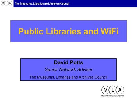 The Museums, Libraries and Archives Council Public Libraries and WiFi David Potts Senior Network Adviser The Museums, Libraries and Archives Council.
