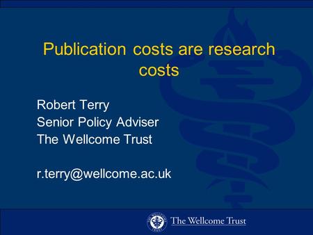 Publication costs are research costs Robert Terry Senior Policy Adviser The Wellcome Trust