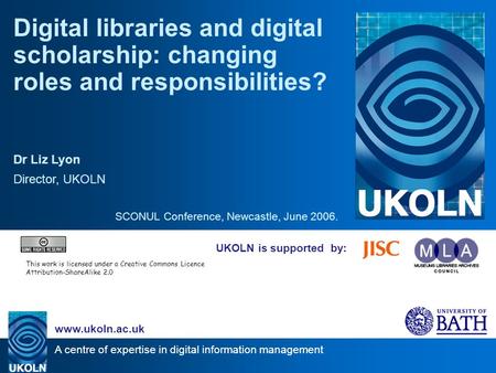 A centre of expertise in digital information management www.ukoln.ac.uk UKOLN is supported by: Digital libraries and digital scholarship: changing roles.