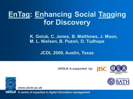 A centre of expertise in digital information management www.ukoln.ac.uk UKOLN is supported by: EnTag: Enhancing Social Tagging for Discovery K. Golub,