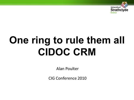 One ring to rule them all CIDOC CRM Alan Poulter CIG Conference 2010.