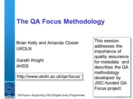 1 QA Focus – Supporting JISC's Digital Library Programmes The QA Focus Methodology Brian Kelly and Amanda Closier UKOLN Gareth Knight AHDS