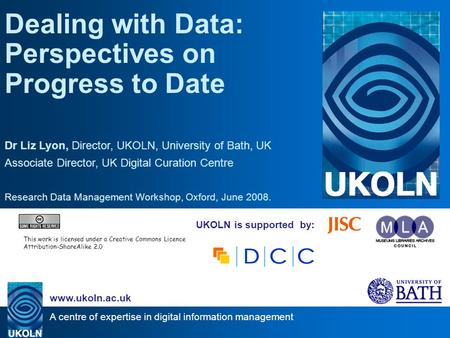 A centre of expertise in digital information management www.ukoln.ac.uk UKOLN is supported by: Dealing with Data: Perspectives on Progress to Date Dr Liz.