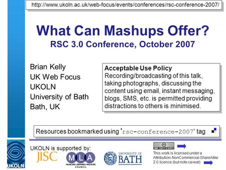UKOLN is supported by: What Can Mashups Offer? RSC 3.0 Conference, October 2007 Brian Kelly UK Web Focus UKOLN University of Bath Bath, UK