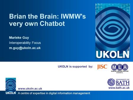 A centre of expertise in digital information management www.ukoln.ac.uk www.bath.ac.uk UKOLN is supported by: Brian the Brain: IWMW's very own Chatbot.