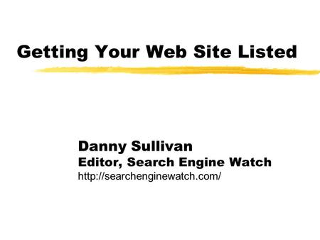 Getting Your Web Site Listed Danny Sullivan Editor, Search Engine Watch